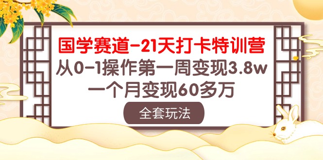 （10224期）国学 赛道-21天打卡特训营：从0-1操作第一周变现3.8w，一个月变现60多万-测试