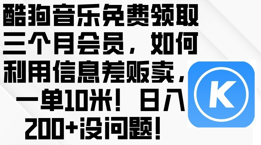 （10236期）酷狗音乐免费领取三个月会员，利用信息差贩卖，一单10米！日入200+没问题-测试