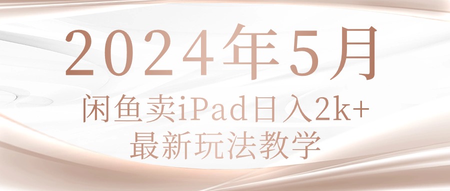 （10459期）2024年5月闲鱼卖ipad日入2k，最新玩法教学-测试